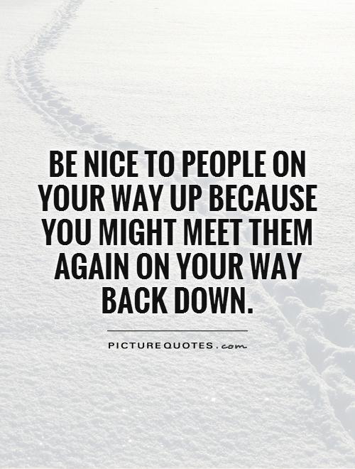 Be nice to people on your way up because you might meet them again on your way back down Picture Quote #1