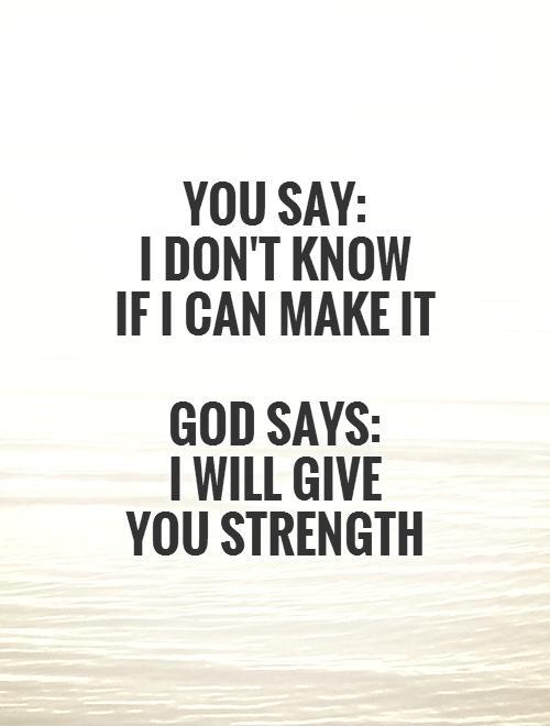 You say:  I don't know  if I can make it   God says:   I will give  you strength Picture Quote #1