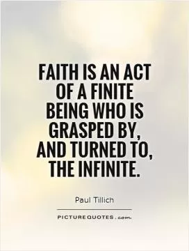 Faith is an act of a finite being who is grasped by, and turned to, the infinite Picture Quote #1