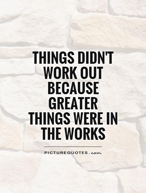 Things didn't work out because greater things were in the works Picture Quote #1