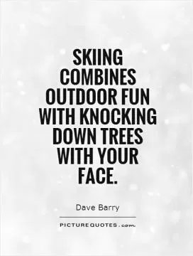Skiing combines outdoor fun with knocking down trees with your face Picture Quote #1