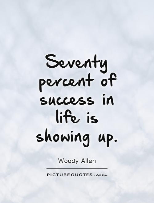 Seventy percent of success in life is showing up Picture Quote #1