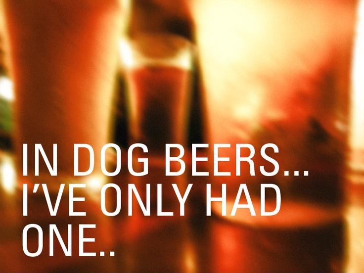 In dog beers i've only had one Picture Quote #1