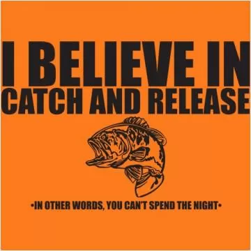 I believe in catch and release. In other words, you can't spend the night Picture Quote #1