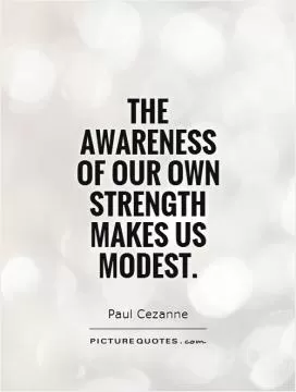 The awareness  of our own strength makes us modest Picture Quote #1