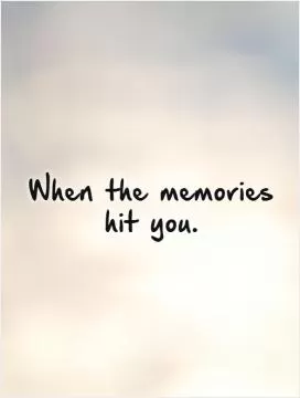 When the memories hit you.   Picture Quote #1