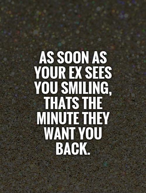 As soon as your ex sees you smiling, thats the minute they want you back Picture Quote #1