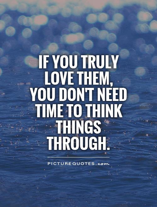 If you truly love them, you don't need time to think things through Picture Quote #1