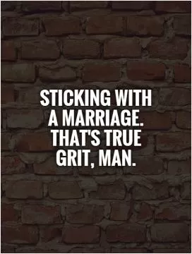 Sticking with a marriage. That's true grit, man Picture Quote #1