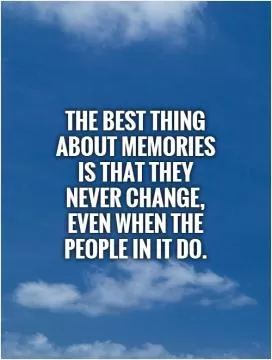 The best thing about memories is that they never change, even when the people in it do Picture Quote #1