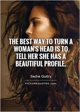 The best way to turn a woman's head is to tell her she has a beautiful profile Picture Quote #1