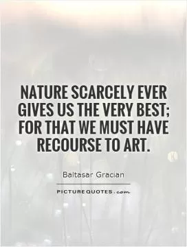 Nature scarcely ever gives us the very best; for that we must have recourse to art Picture Quote #1
