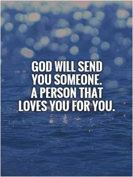 God will send  you someone.  A person that  loves you for YOU Picture Quote #1