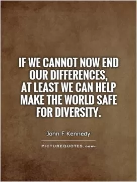 If we cannot now end our differences,  at least we can help make the world safe for diversity Picture Quote #1