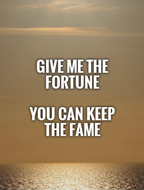 Give me the fortune   You can keep the fame Picture Quote #1