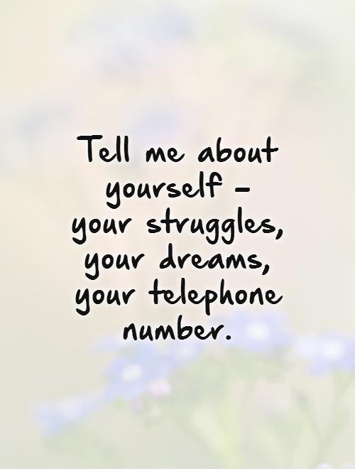 Tell me about yourself - your struggles, your dreams, your telephone number Picture Quote #1