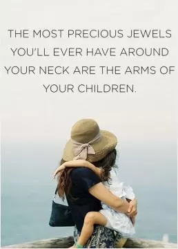 The Most Precious Jewels You'll Ever Have Around Your Neck Are The Arms Of Your Children Picture Quote #1