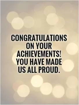Congratulations on your achievements!  You have made  us all proud Picture Quote #1