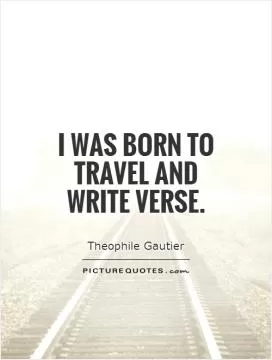 I was born to travel and write verse Picture Quote #1