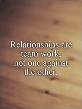 Relationships are team work,  not one against  the other Picture Quote #1