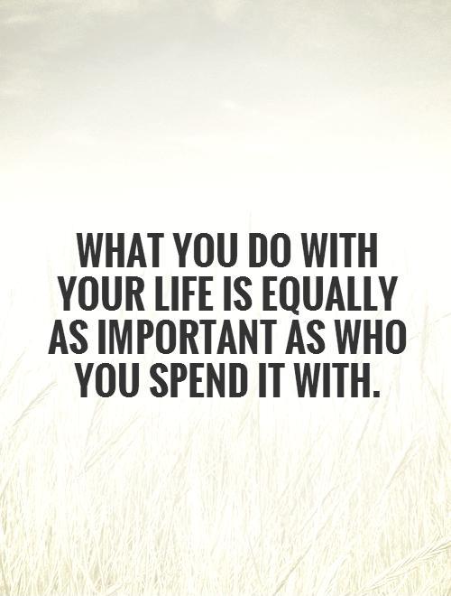 What you do with your life is equally as important as who you spend it with Picture Quote #1
