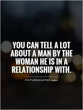 You can tell a lot about a man by the woman he is in a relationship with Picture Quote #1