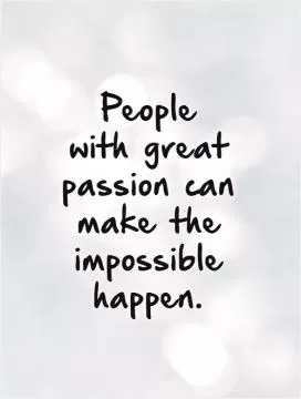 People  with great passion can make the impossible happen Picture Quote #1