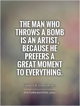 The man who throws a bomb is an artist, because he prefers a great moment to everything Picture Quote #1