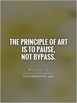 The principle of art  is to pause,  not bypass Picture Quote #1