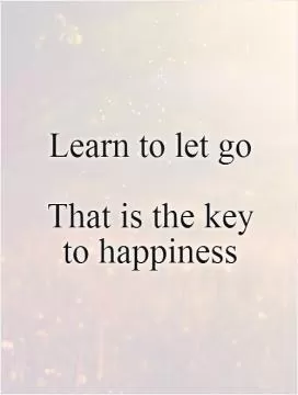 Learn to let go   That is the key  to happiness Picture Quote #1