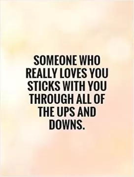 Someone who really loves you sticks with you through all of the ups and downs Picture Quote #1