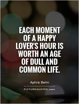 Each moment of a happy lover's hour is worth an age of dull and common life Picture Quote #1
