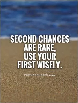 Second chances are rare,  use your  first wisely Picture Quote #1