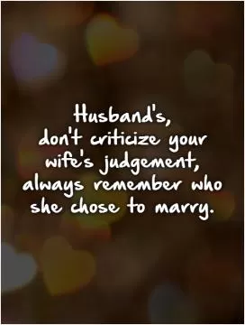 Husband's,  don't criticize your wife's judgement, always remember who she chose to marry Picture Quote #1