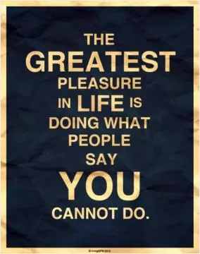 The greatest pleasure in life is doing what people say you cannot do Picture Quote #1
