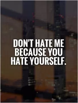 Don't hate me because you hate yourself Picture Quote #1