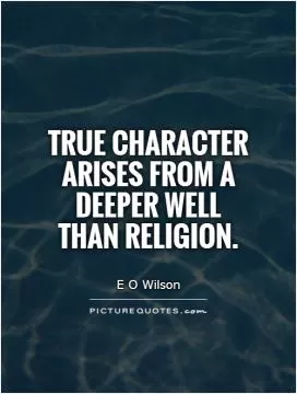 True character arises from a deeper well  than religion Picture Quote #1