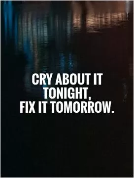 Cry about it tonight,  fix it tomorrow Picture Quote #1