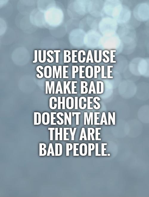 Just because some people make bad choices doesn't mean they are  bad people Picture Quote #1