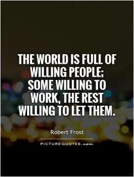 The world is full of willing people;  some willing to work, the rest willing to let them Picture Quote #1