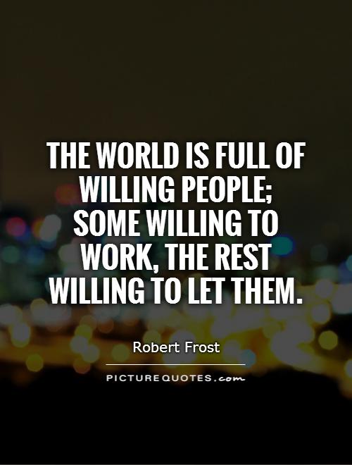 The world is full of willing people;  some willing to work, the rest willing to let them Picture Quote #1