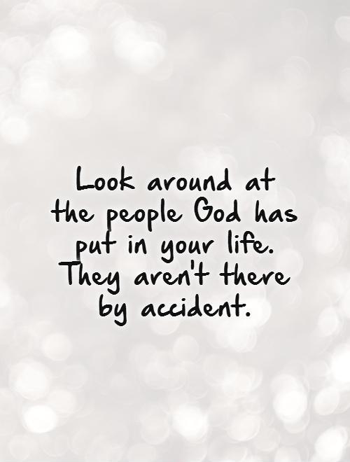 Look around at the people God has put in your life.  They aren't there by accident Picture Quote #1