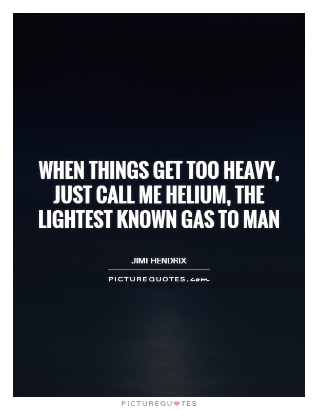 When things get too heavy, just call me helium, the lightest known gas to man Picture Quote #1