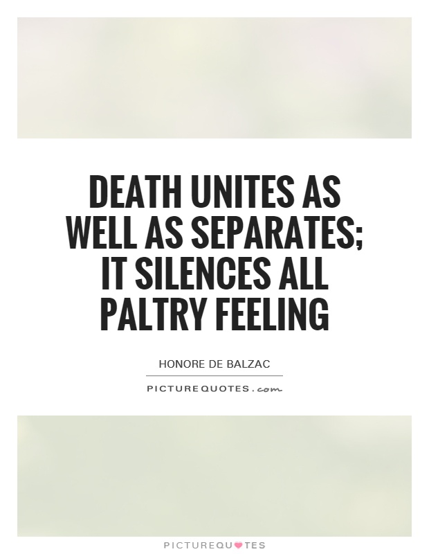 Death unites as well as separates; it silences all paltry feeling Picture Quote #1
