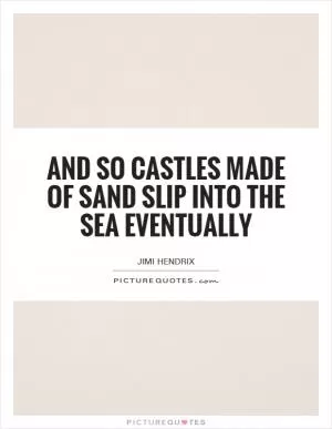 and so castles made of sand slip into the sea eventually Picture Quote #1