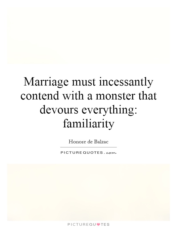 Marriage must incessantly contend with a monster that devours everything: familiarity Picture Quote #1