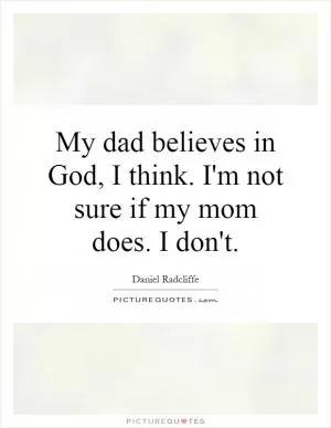 My dad believes in God, I think. I'm not sure if my mom does. I don't Picture Quote #1
