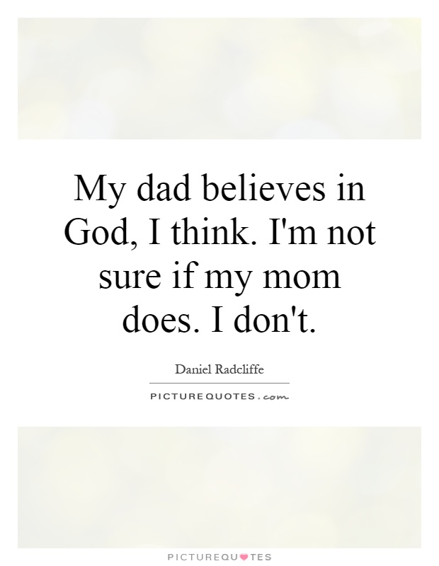 My dad believes in God, I think. I'm not sure if my mom does. I don't Picture Quote #1
