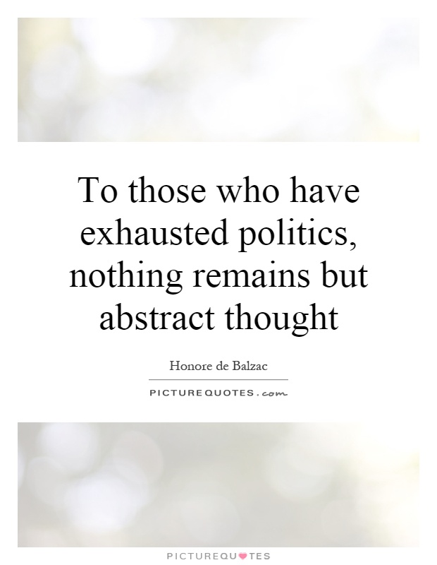 To those who have exhausted politics, nothing remains but abstract thought Picture Quote #1