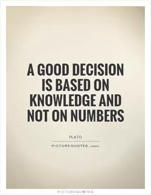 A good decision is based on knowledge and not on numbers Picture Quote #1